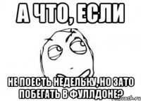 А что, ЕСЛИ не поесть недельку, но зато побегать в фуллдоне?