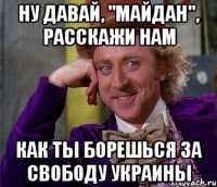 Ну давай, "майдан", расскажи нам как ты борешься за свободу Украины