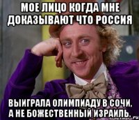 Мое лицо когда мне доказывают что Россия выиграла Олимпиаду в Сочи, а не божественный Израиль.