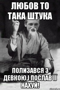 Любов то така штука Полизався з девкою,і послав її нахуй!