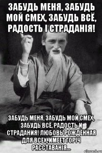 Забудь меня, забудь мой смех, Забудь всё, радость і страданія! Забудь меня, забудь мой смех, Забудь всё, радость и страдания! Любовь рождённая для всех, Имеет горіч расставанія...