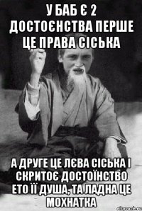 У БАБ Є 2 ДОСТОЄНСТВА ПЕРШЕ ЦЕ ПРАВА СІСЬКА А ДРУГЕ ЦЕ ЛЄВА СІСЬКА І СКРИТОЄ ДОСТОЇНСТВО ЕТО ЇЇ ДУША, ТА ЛАДНА ЦЕ МОХНАТКА