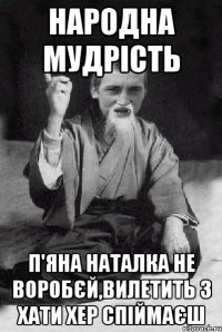 Народна мудрість П'яна Наталка не воробєй,вилетить з хати хер спіймаєш