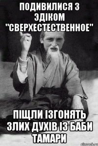 Подивилися з Эдіком "Сверхестественное" піщли ізгонять злих духів із баби Тамари