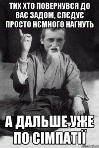 тих хто повернувся до вас задом, слєдує просто нємного нагнуть а дальше уже по сімпатії