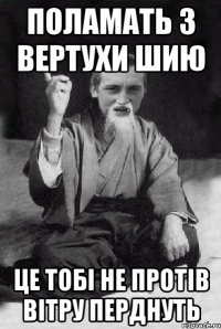 поламать з вертухи шию це тобі не протів вітру перднуть