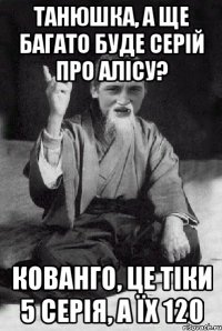 Танюшка, а ще багато буде серій про Алісу? Кованго, це тіки 5 серія, а їх 120