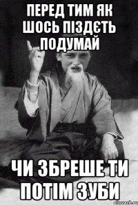 Перед тим як шось піздєть подумай Чи збреше ти потім зуби