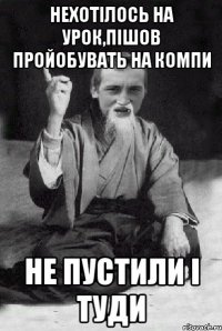 нехотілось на урок,пішов пройобувать на компи не пустили і туди