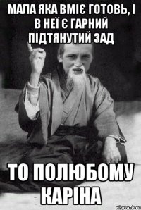 мала яка вміє готовь, і в неї є гарний підтянутий зад то полюбому Каріна