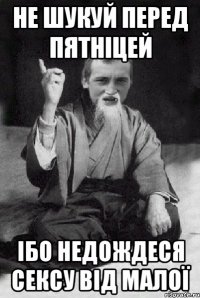 не шукуй перед пятніцей ібо недождеся сексу від малої