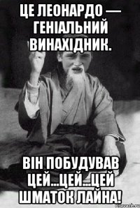 Це Леонардо — геніальний винахідник. Він побудував цей...цей...цей шматок лайна!