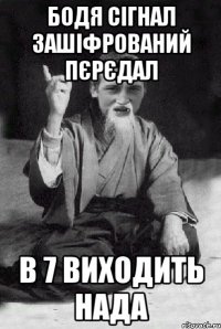 БОДЯ СІГНАЛ ЗАШІФРОВАНИЙ ПЄРЄДАЛ В 7 ВИХОДИТЬ НАДА