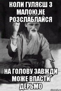 коли гуляєш з малою,не розслаблайся на голову завжди може впасти дерьмо