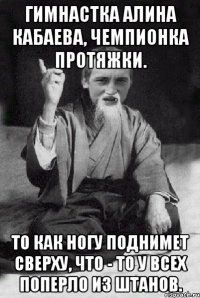 Гимнастка Алина Кабаева, чемпионка протяжки. То как ногу поднимет сверху, что - то у всех поперло из штанов.