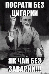 Посрати без цигарки як чай без заварки!!!