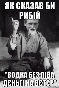 як сказав би Рибій "водка без піва дєньгі на вєтєр"