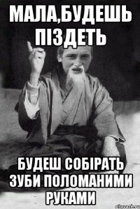 мала,будешь піздеть будеш собірать зуби поломаними руками