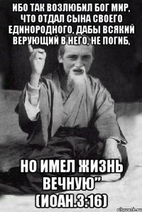 Ибо так возлюбил Бог мир, что отдал Сына Своего Единородного, дабы всякий верующий в Него, не погиб, но имел жизнь вечную” (Иоан.3:16)