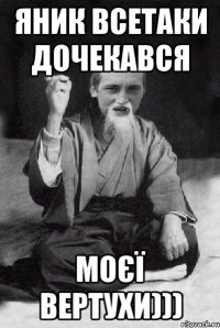 Яник всетаки дочекався МОЄЇ ВЕРТУХИ)))