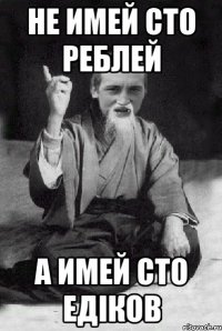 не имей сто реблей а имей сто Едіков