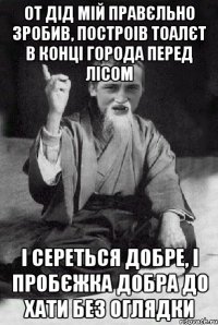 От дід мій правєльно зробив, построів тоалєт в конці города перед лісом І сереться добре, і пробєжка добра до хати без оглядки