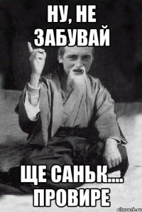 Ну, не забувай ще Саньк.... провире