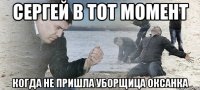 Сергей в тот момент когда не пришла уборщица Оксанка