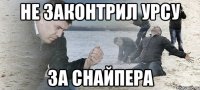 не законтрил урсу за снайпера