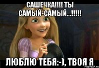 Сашечка!!!! Ты самый-самый...!!!!! Люблю тебя:-), твоя Я