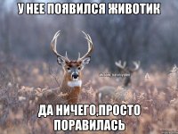 У нее появился животик Да ничего,просто поравилась