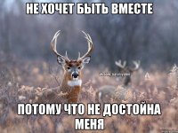 не хочет быть вместе потому что не достойна меня