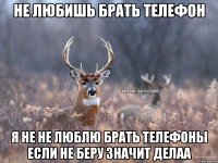 не любишь брать телефон Я не не люблю брать телефоны Если не беру значит делаа