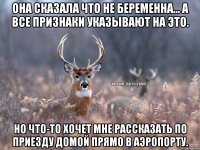 Она сказала что не беременна... А все признаки указывают на это. Но что-то хочет мне рассказать по приезду домой прямо в аэропорту.