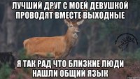 лучший друг с моей девушкой проводят вместе выходные я так рад что близкие люди нашли общий язык