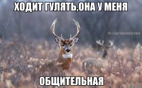 ходит гулять,она у меня Общительная