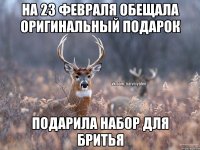 на 23 февраля обещала оригинальный подарок подарила набор для бритья