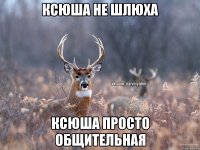 Ксюша не шлюха Ксюша просто общительная