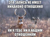 Эта запись не имеет никаконо отношения Ни к тебе, Ни к нашим отношениям