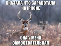 Сказала что заработала на iphone Она у меня самостоятельная