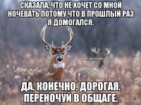 Сказала, что не хочет со мной ночевать потому что в прошлый раз я домогался. Да, конечно, дорогая. Переночуй в общаге.