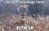 сказала что больше так не будет верю ей