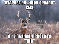 "отарпра рлфщов ориапа"- SMS Я не пьяная, просто Т9 тупит