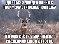 дорогая,я увидел порно с твоим участием,обьяснишь? это моя сестра близнец,нас разделили еще в детстве.