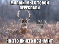 Милый, мы с тобой переспали Но это ничего не значит