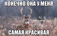 Конечно она у меня самая красивая