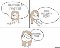 Вы есть в группе? И не заходите туда? Не надо так!