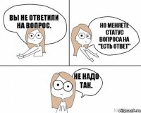 Вы не ответили на вопрос. Но меняете статус вопроса на "есть ответ" Не надо так.