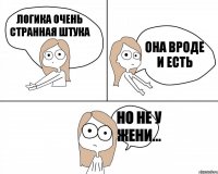 ЛОГИКА ОЧЕНЬ СТРАННАЯ ШТУКА ОНА ВРОДЕ И ЕСТЬ НО НЕ У ЖЕНИ...