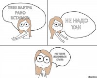 Тебе завтра рано вставать Но ты не ложишься спать Не надо так